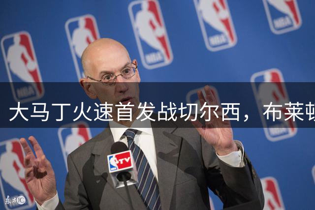 大马丁火速首发战切尔西，布莱顿再遇克星